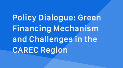 Policy Dialogue: Green Financing Mechanism and Challenges in the CAREC Region